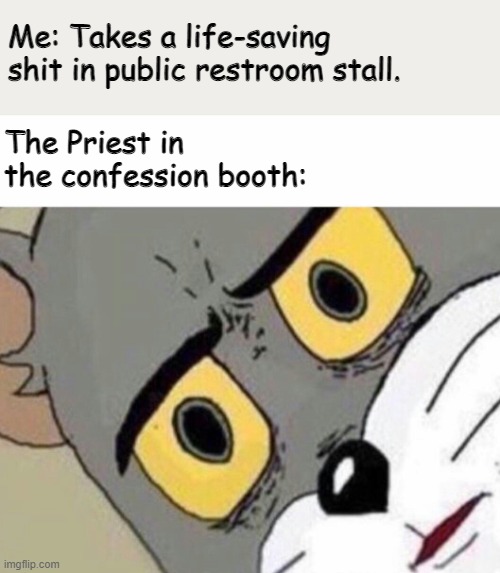 Disturbed Tom (IMPROVED) | Me: Takes a life-saving shit in public restroom stall. The Priest in the confession booth: | image tagged in disturbed tom improved | made w/ Imgflip meme maker