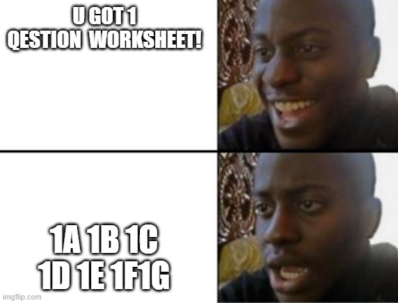 Oh yeah! Oh no... |  U GOT 1 QESTION  WORKSHEET! 1A 1B 1C 1D 1E 1F1G | image tagged in oh yeah oh no | made w/ Imgflip meme maker