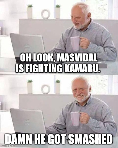He got smashed | OH LOOK, MASVIDAL IS FIGHTING KAMARU. DAMN HE GOT SMASHED | image tagged in memes,hide the pain harold | made w/ Imgflip meme maker