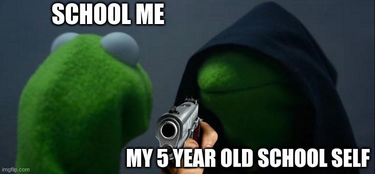 how evil I used to be | SCHOOL ME; MY 5 YEAR OLD SCHOOL SELF | image tagged in memes,evil kermit | made w/ Imgflip meme maker