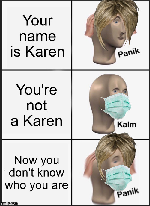 Panik Kalm Panik | Your name is Karen; You're not a Karen; Now you don't know who you are | image tagged in memes,panik kalm panik | made w/ Imgflip meme maker