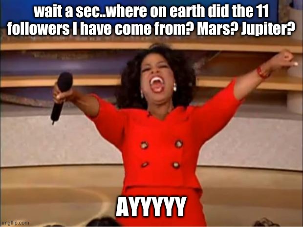 REEEEEEEEEEEEEE | wait a sec..where on earth did the 11 followers I have come from? Mars? Jupiter? AYYYYY | image tagged in memes,oprah you get a | made w/ Imgflip meme maker