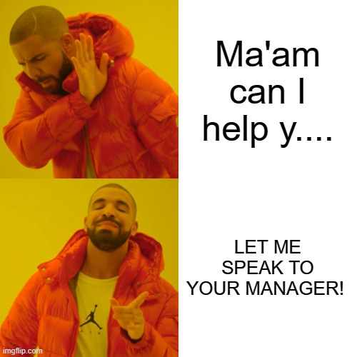 Drake Hotline Bling | Ma'am can I help y.... LET ME SPEAK TO YOUR MANAGER! | image tagged in memes,drake hotline bling | made w/ Imgflip meme maker