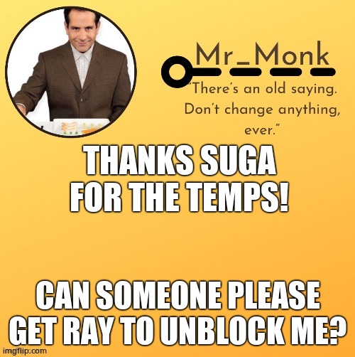 Mr_Monk Template #1 (Thx Suga,!) | THANKS SUGA FOR THE TEMPS! CAN SOMEONE PLEASE GET RAY TO UNBLOCK ME? | image tagged in mr_monk template 1 thx suga | made w/ Imgflip meme maker