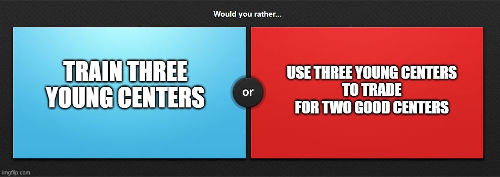 Let's go Bulls! | USE THREE YOUNG CENTERS
TO TRADE FOR TWO GOOD CENTERS; TRAIN THREE
YOUNG CENTERS | image tagged in would you rather,chicago bulls | made w/ Imgflip meme maker