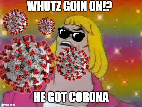 I Said HEY!!! WHUTZ GOIN ON!? | WHUTZ GOIN ON!? HE GOT CORONA | image tagged in he man,coronavirus | made w/ Imgflip meme maker