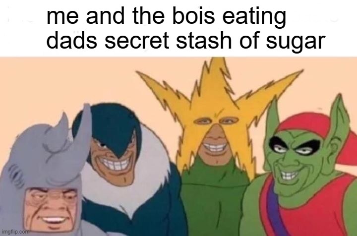 Me And The Boys Meme | me and the bois eating dads secret stash of sugar | image tagged in memes,me and the boys,gifs,pie charts,funny,ha ha tags go brr | made w/ Imgflip meme maker