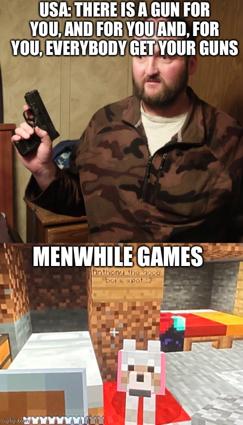 Everyone: games couse vilonce | MENWHILE GAMES USA: THERE IS A GUN FOR YOU, AND FOR YOU AND, FOR YOU, EVERYBODY GET YOUR GUNS | image tagged in games,guns,minecraft | made w/ Imgflip meme maker