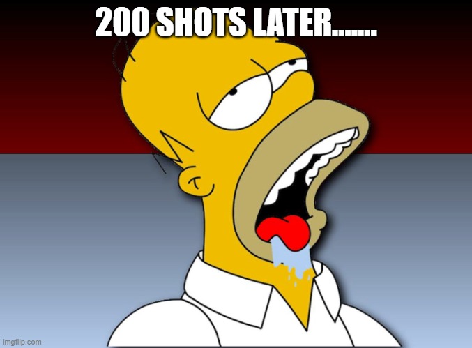 Homer drooling | 200 SHOTS LATER....... | image tagged in homer drooling | made w/ Imgflip meme maker