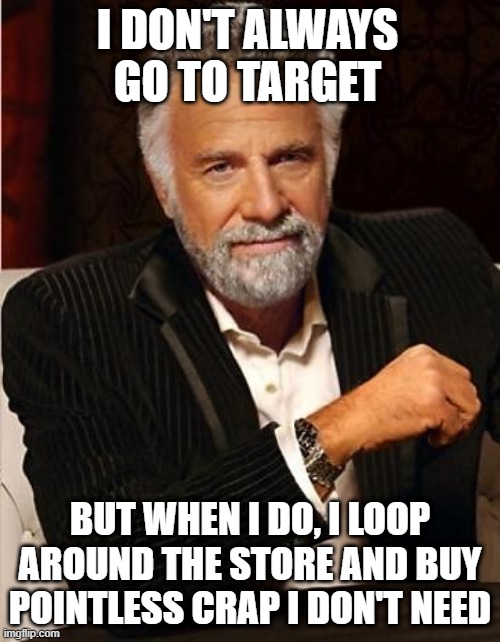 Target Loop | I DON'T ALWAYS GO TO TARGET; BUT WHEN I DO, I LOOP AROUND THE STORE AND BUY POINTLESS CRAP I DON'T NEED | image tagged in i don't always | made w/ Imgflip meme maker
