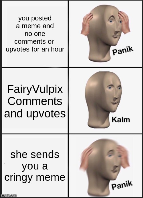 Panik Kalm Panik Meme | you posted a meme and no one comments or 
upvotes for an hour FairyVulpix Comments and upvotes she sends you a cringy meme | image tagged in memes,panik kalm panik | made w/ Imgflip meme maker