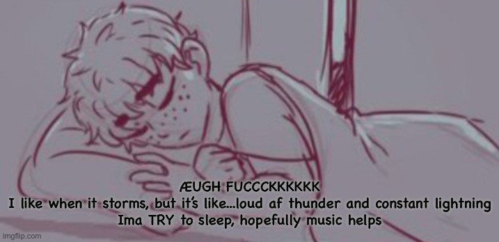 He sleep | ÆUGH FUCCCKKKKKK
I like when it storms, but it’s like...loud af thunder and constant lightning
Ima TRY to sleep, hopefully music helps | image tagged in he sleep | made w/ Imgflip meme maker