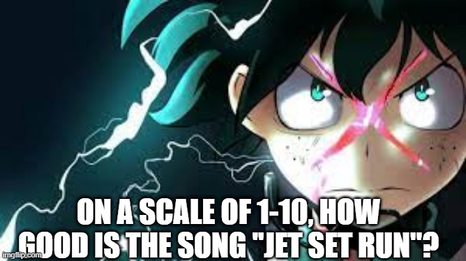 you better say 10... | ON A SCALE OF 1-10, HOW GOOD IS THE SONG "JET SET RUN"? | made w/ Imgflip meme maker