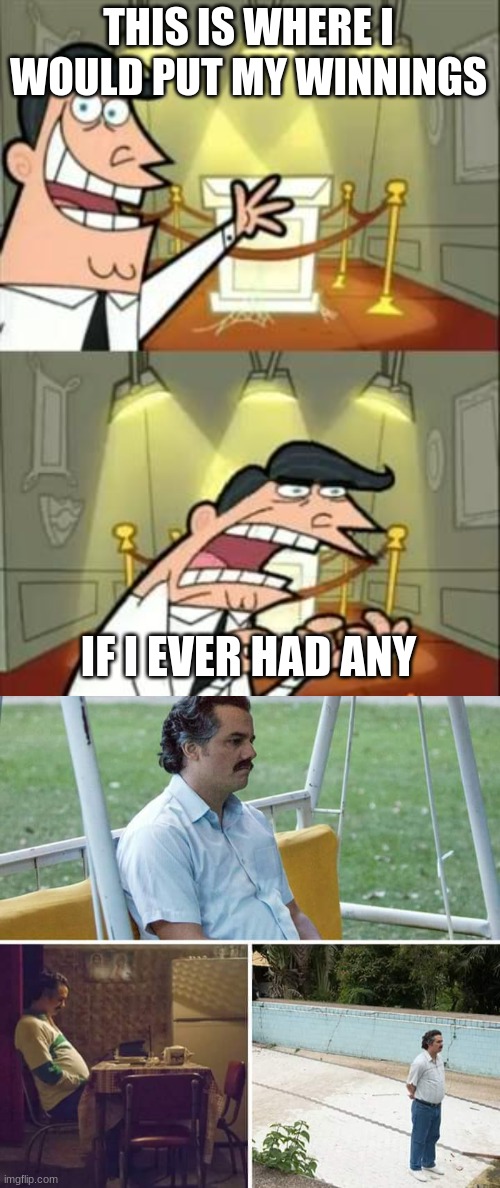 Ever won? Nope, now sad pablo. | THIS IS WHERE I WOULD PUT MY WINNINGS; IF I EVER HAD ANY | image tagged in memes,this is where i'd put my trophy if i had one,sad pablo escobar | made w/ Imgflip meme maker