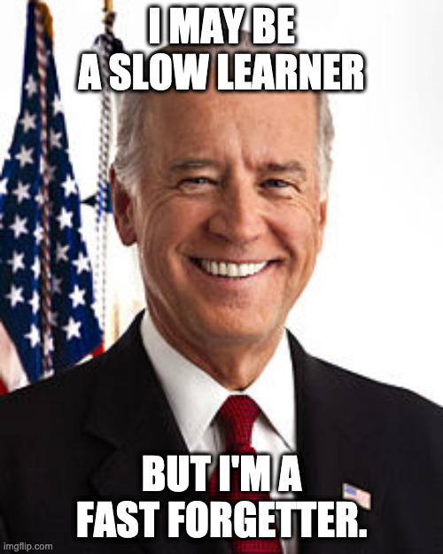 Joe Biden is a slow learner but | I MAY BE A SLOW LEARNER; BUT I'M A FAST FORGETTER. | image tagged in memes,joe biden | made w/ Imgflip meme maker