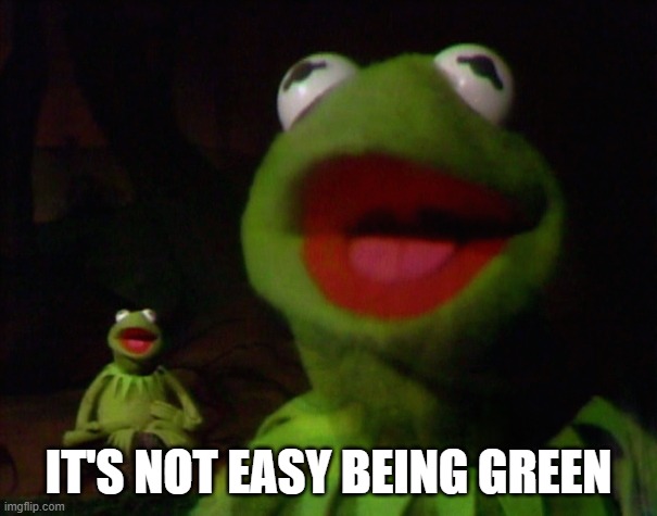 Kermit | IT'S NOT EASY BEING GREEN | image tagged in kermit | made w/ Imgflip meme maker