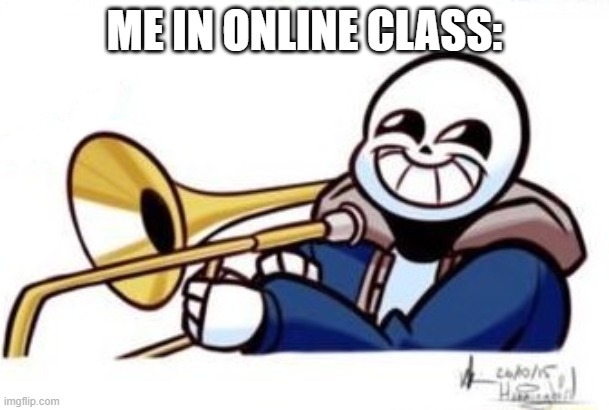 New sans | ME IN ONLINE CLASS: | image tagged in undertale,sans,memes,never gonna give you up,never gonna let you down,never gonna run around | made w/ Imgflip meme maker