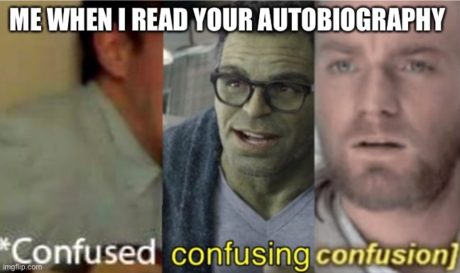 confused confusing confusion |  ME WHEN I READ YOUR AUTOBIOGRAPHY | image tagged in confused confusing confusion | made w/ Imgflip meme maker