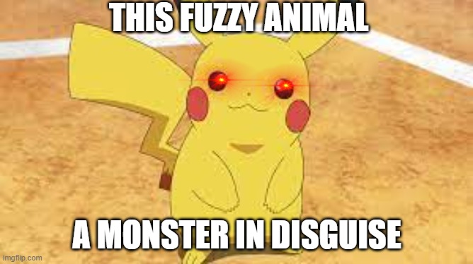 PIkachu isen't as cute anymore | THIS FUZZY ANIMAL; A MONSTER IN DISGUISE | image tagged in pikachu,memes,truth | made w/ Imgflip meme maker