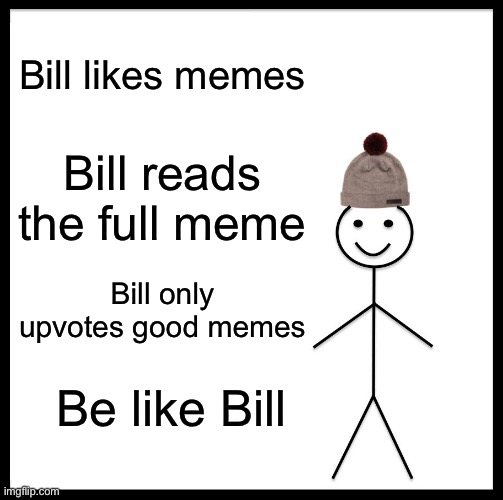I have no friends xD | Bill likes memes; Bill reads the full meme; Bill only upvotes good memes; Be like Bill | image tagged in memes,be like bill,dank memes | made w/ Imgflip meme maker
