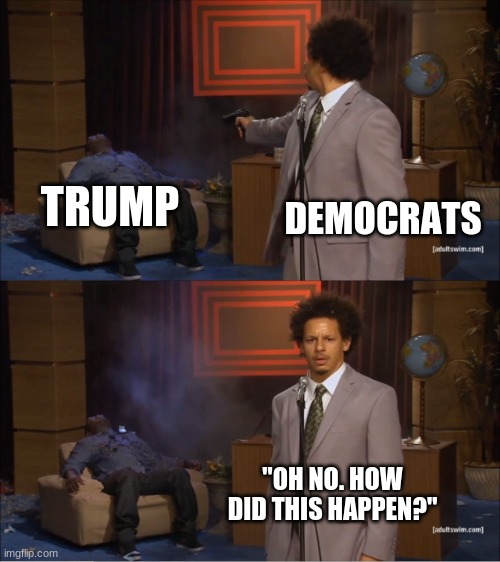 well, that just about sums it up | TRUMP; DEMOCRATS; "OH NO. HOW DID THIS HAPPEN?" | image tagged in memes,who killed hannibal | made w/ Imgflip meme maker