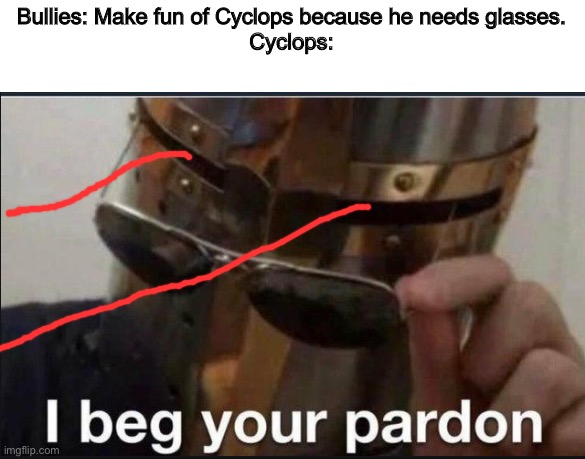L A Z A E R | Bullies: Make fun of Cyclops because he needs glasses.
Cyclops: | image tagged in i beg your pardon | made w/ Imgflip meme maker