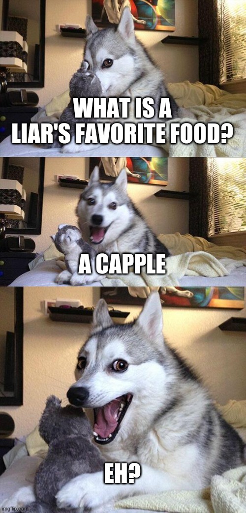 Bad Pun Dog | WHAT IS A LIAR'S FAVORITE FOOD? A CAPPLE; EH? | image tagged in memes,bad pun dog | made w/ Imgflip meme maker