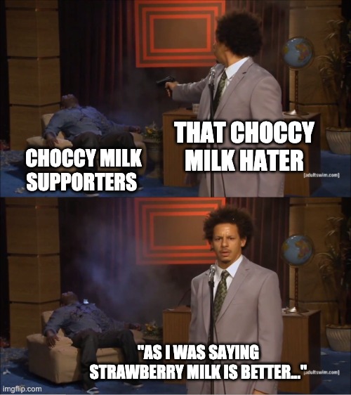 i'm a choccy milk supporter but i just wanted to make this meme. Dont hate please:) | THAT CHOCCY MILK HATER; CHOCCY MILK SUPPORTERS; "AS I WAS SAYING STRAWBERRY MILK IS BETTER..." | image tagged in memes,who killed hannibal | made w/ Imgflip meme maker