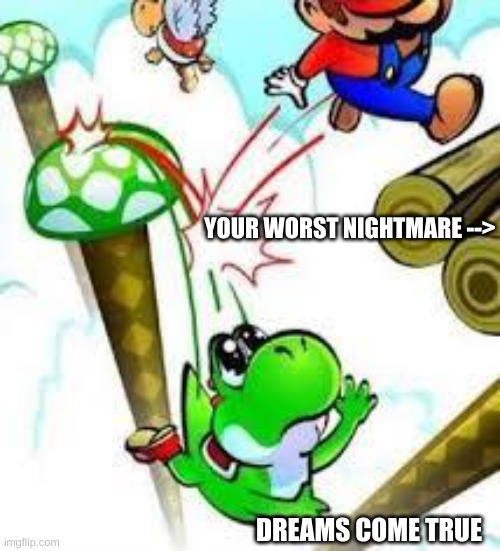 he made a mistake | YOUR WORST NIGHTMARE -->; DREAMS COME TRUE | image tagged in yoshi e mario | made w/ Imgflip meme maker