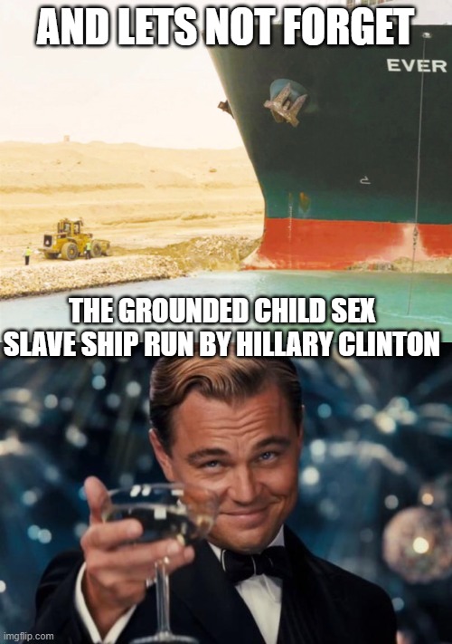 AND LETS NOT FORGET THE GROUNDED CHILD SEX SLAVE SHIP RUN BY HILLARY CLINTON | image tagged in suez cargo ship,memes,leonardo dicaprio cheers | made w/ Imgflip meme maker