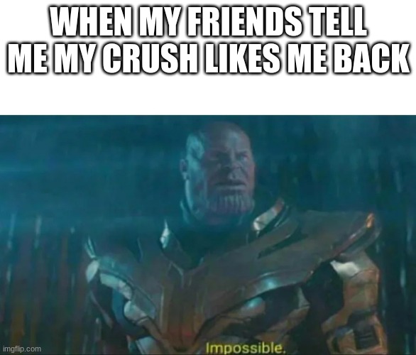 if you can't tell from a few of my other memes, things are going well :) | WHEN MY FRIENDS TELL ME MY CRUSH LIKES ME BACK | image tagged in thanos impossible | made w/ Imgflip meme maker