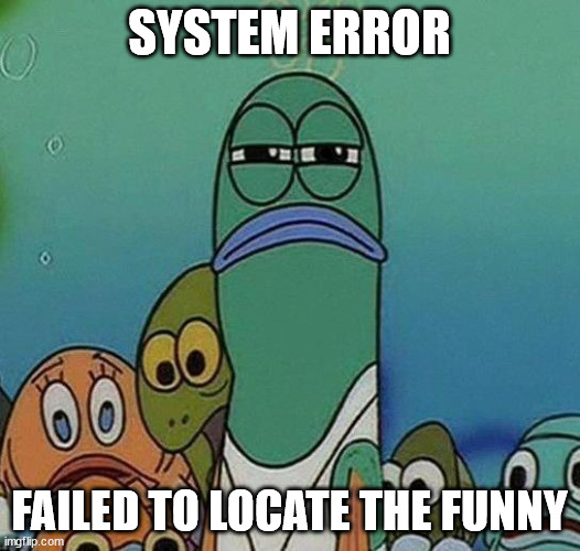 SpongeBob | SYSTEM ERROR; FAILED TO LOCATE THE FUNNY | image tagged in spongebob | made w/ Imgflip meme maker