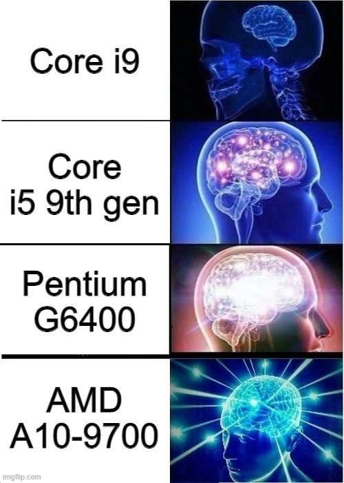 Expanding Brain | Core i9; Core i5 9th gen; Pentium G6400; AMD A10-9700 | image tagged in memes,expanding brain | made w/ Imgflip meme maker