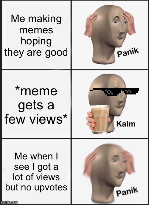 Panik Kalm Panik | Me making memes hoping they are good; *meme gets a few views*; Me when I see I got a lot of views but no upvotes | image tagged in memes,panik kalm panik | made w/ Imgflip meme maker