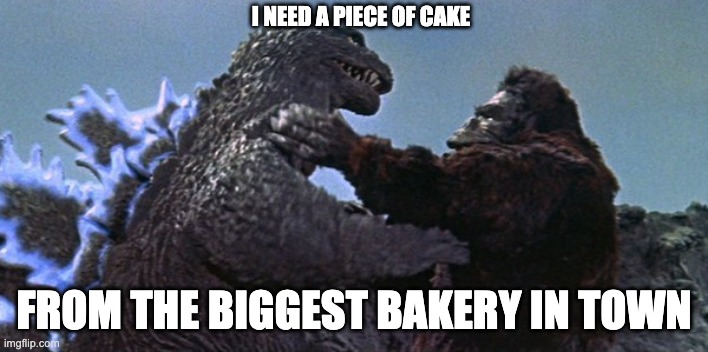 Biggest bakery in town | I NEED A PIECE OF CAKE; FROM THE BIGGEST BAKERY IN TOWN | image tagged in king kong vs godzilla | made w/ Imgflip meme maker