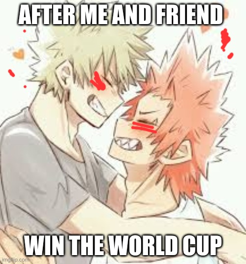 :3 bakugo x kirishima | AFTER ME AND FRIEND; WIN THE WORLD CUP | image tagged in 3 bakugo x kirishima | made w/ Imgflip meme maker