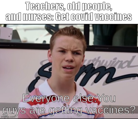 You Guys are Getting Paid | Teachers, old people, and nurses: Get covid vaccines; Everyone else:You guys are getting vaccines? | image tagged in you guys are getting paid | made w/ Imgflip meme maker