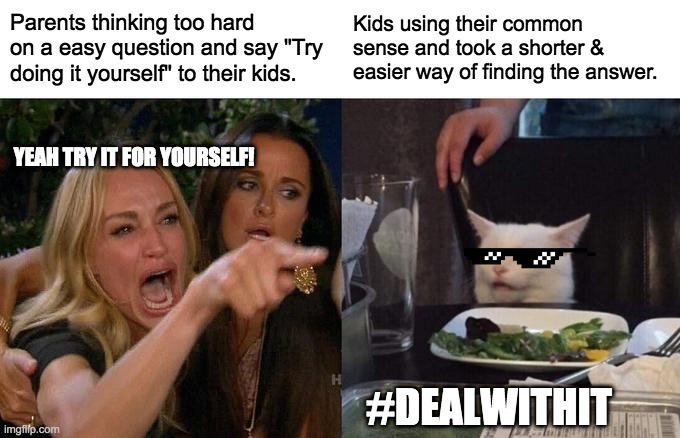 Kids VS Parents | Parents thinking too hard on a easy question and say "Try doing it yourself" to their kids. Kids using their common sense and took a shorter & easier way of finding the answer. YEAH TRY IT FOR YOURSELF! #DEALWITHIT | image tagged in memes,woman yelling at cat,cute cat,roasted | made w/ Imgflip meme maker