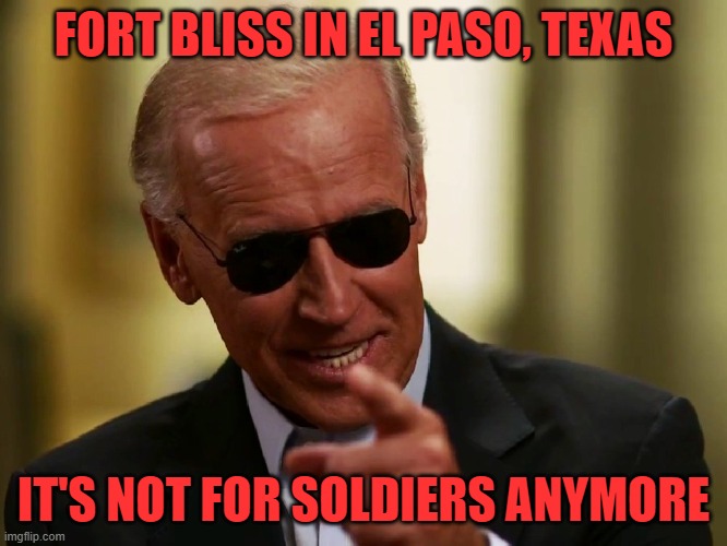 Cool Joe Biden | FORT BLISS IN EL PASO, TEXAS IT'S NOT FOR SOLDIERS ANYMORE | image tagged in cool joe biden | made w/ Imgflip meme maker
