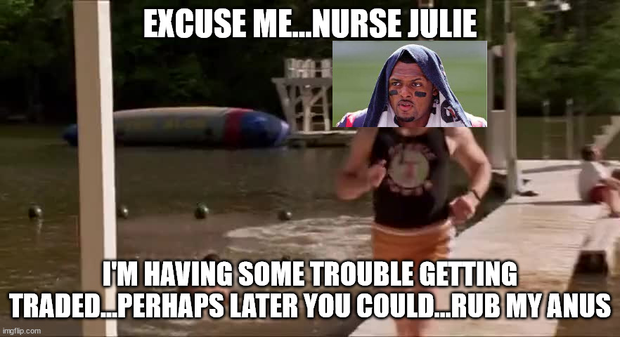 heavyweights | EXCUSE ME...NURSE JULIE; I'M HAVING SOME TROUBLE GETTING TRADED...PERHAPS LATER YOU COULD...RUB MY ANUS | image tagged in heavyweights,nfl,metoo,deshaun watson,massage | made w/ Imgflip meme maker