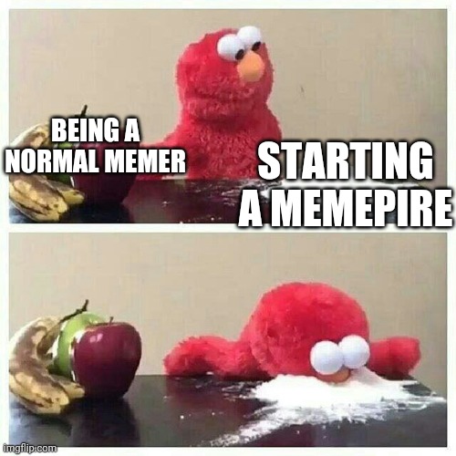Elmo eats sugar | BEING A NORMAL MEMER; STARTING A MEMEPIRE | image tagged in elmo eats sugar | made w/ Imgflip meme maker