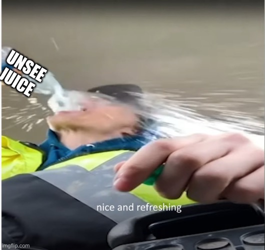Nice and refreshing | UNSEE JUICE | image tagged in nice and refreshing | made w/ Imgflip meme maker