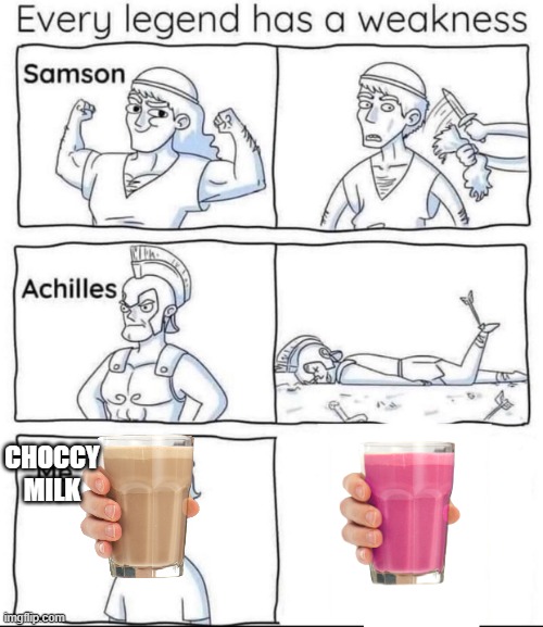 Every legend has a weakness | CHOCCY MILK | image tagged in every legend has a weakness | made w/ Imgflip meme maker