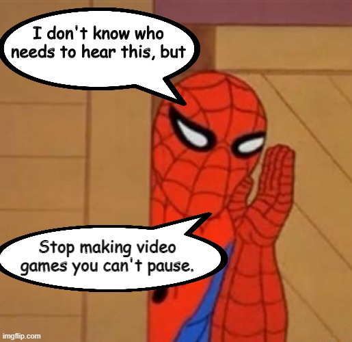 Pausing Should Be  Thing | Stop making video games you can't pause. | image tagged in spider man i don't know who needs to hear this,video games,pausing | made w/ Imgflip meme maker