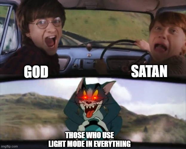 oh godd | SATAN; GOD; THOSE WHO USE LIGHT MODE IN EVERYTHING | image tagged in tom chasing harry and ron weasly | made w/ Imgflip meme maker