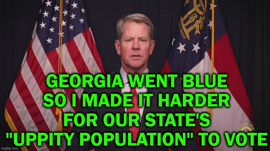 21st century Jim Crow? | GEORGIA WENT BLUE SO I MADE IT HARDER FOR OUR STATE'S "UPPITY POPULATION" TO VOTE | image tagged in brian kemp,georgia,voting | made w/ Imgflip meme maker