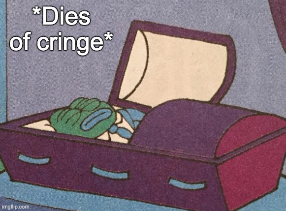 *Dies of cringe* | made w/ Imgflip meme maker