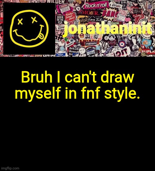 It hard but I'll keep tryin' | Bruh I can't draw myself in fnf style. | image tagged in jonathaninit and a wall full of stickers ft nirvana | made w/ Imgflip meme maker