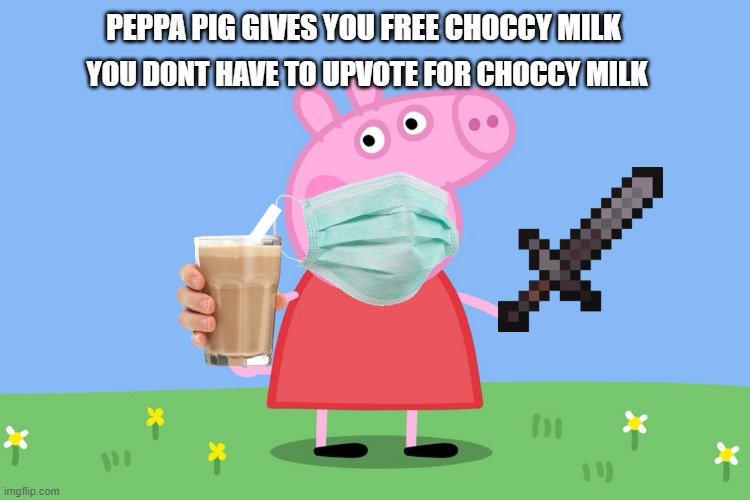 Here is some Choccy Milk | YOU DONT HAVE TO UPVOTE FOR CHOCCY MILK; PEPPA PIG GIVES YOU FREE CHOCCY MILK; I | image tagged in peppa pig | made w/ Imgflip meme maker