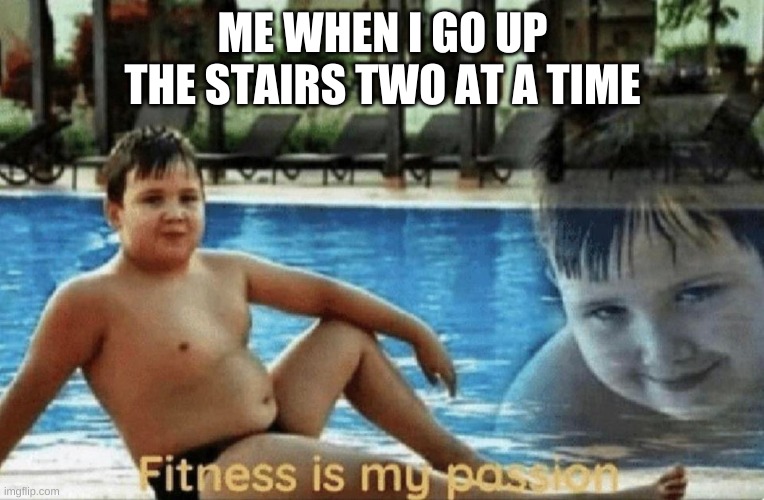 Fitness with Finesse | ME WHEN I GO UP THE STAIRS TWO AT A TIME | image tagged in fitness is my passion,idk | made w/ Imgflip meme maker